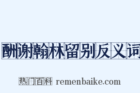 酬谢翰林留别反义词是什么意思的图片